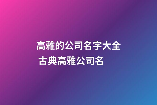 高雅的公司名字大全 古典高雅公司名-第1张-公司起名-玄机派